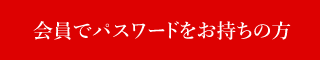 会員でパスワードをお持ちの方